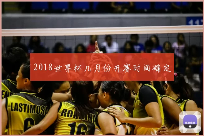2018世界杯几月份开赛时间确定