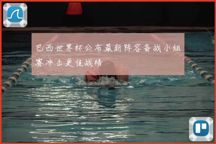 巴西世界杯公布最新阵容备战小组赛冲击更佳战绩