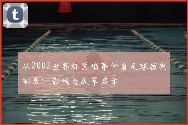 从2002世界杯黑哨事件看足球裁判制度：影响与改革启示