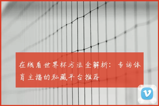 在线看世界杯方法全解析:专访体育主播的私藏平台推荐