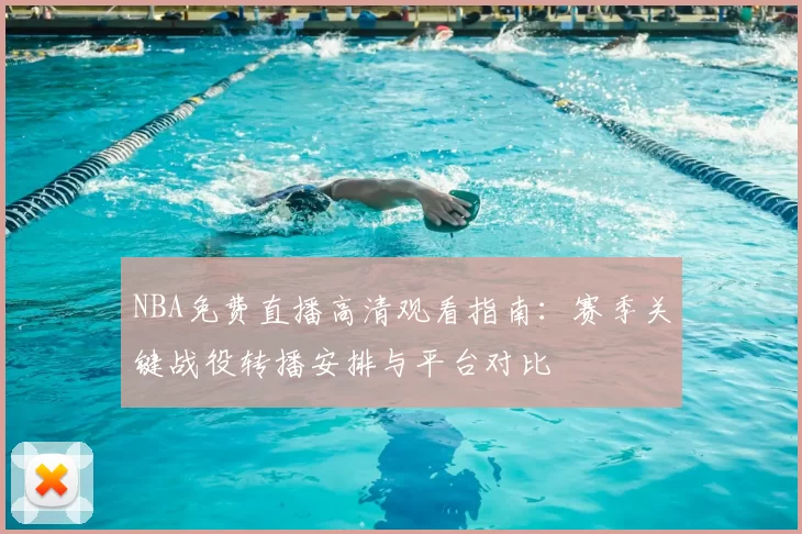 NBA免费直播高清观看指南:赛季关键战役转播安排与平台对比