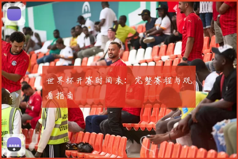 世界杯开赛时间表:完整赛程与观看指南