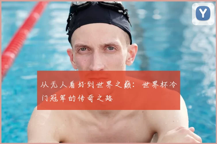 从无人看好到世界之巅:世界杯冷门冠军的传奇之路