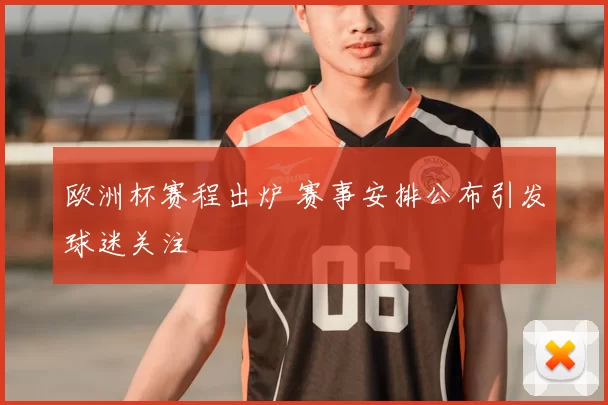欧洲杯赛程出炉 赛事安排公布引发球迷关注