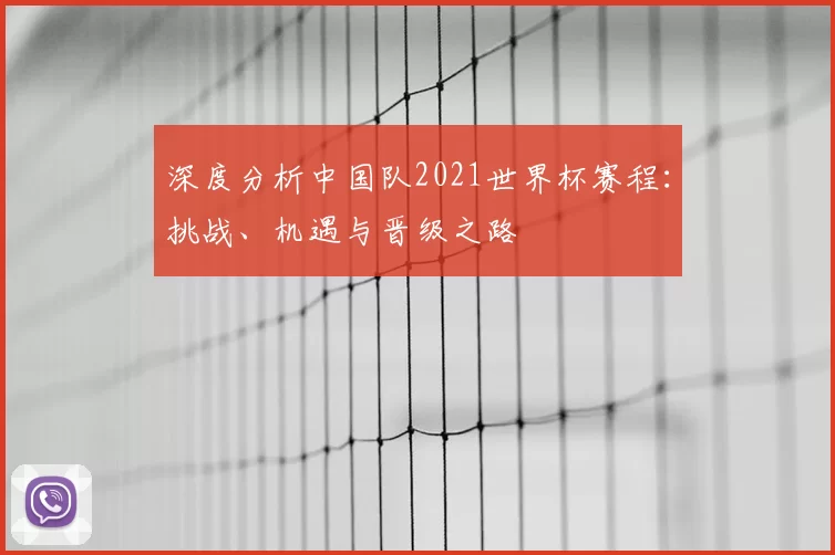 深度分析中国队2021世界杯赛程：挑战、机遇与晋级之路