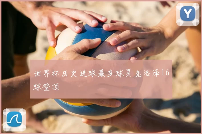 世界杯历史进球最多球员克洛泽16球登顶